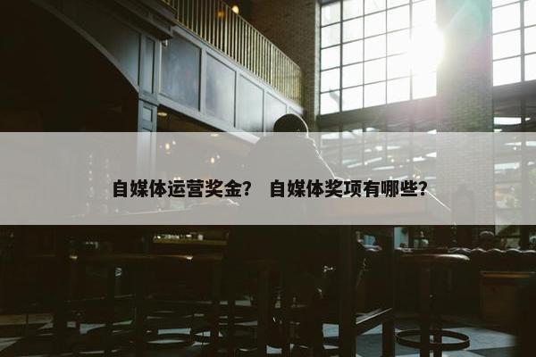 自媒体运营奖金？ 自媒体奖项有哪些？