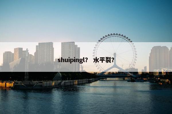 shuipingl？ 水平裂？