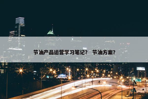 节油产品运营学习笔记？ 节油方案？