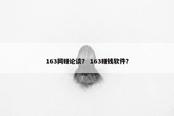 163网赚论谈？ 163赚钱软件？