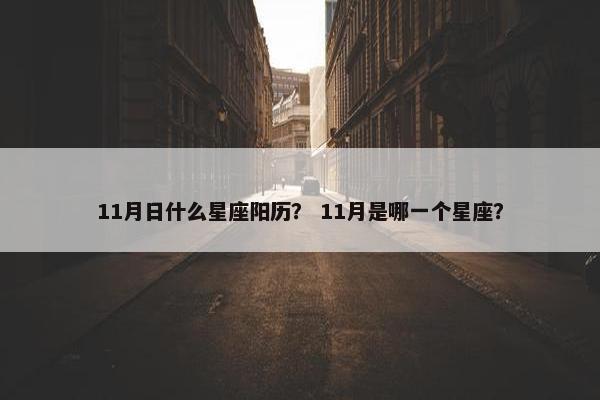 11月日什么星座阳历？ 11月是哪一个星座？