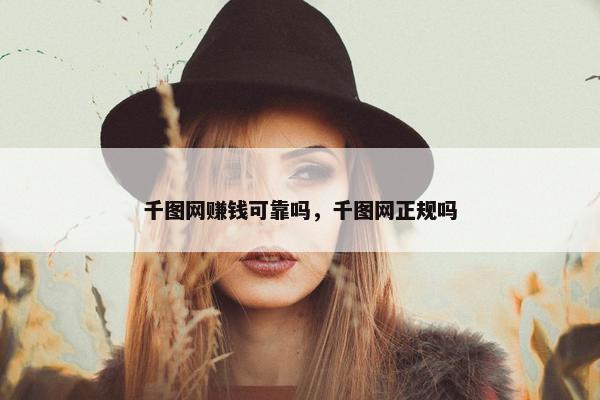 千图网赚钱可靠吗，千图网正规吗
