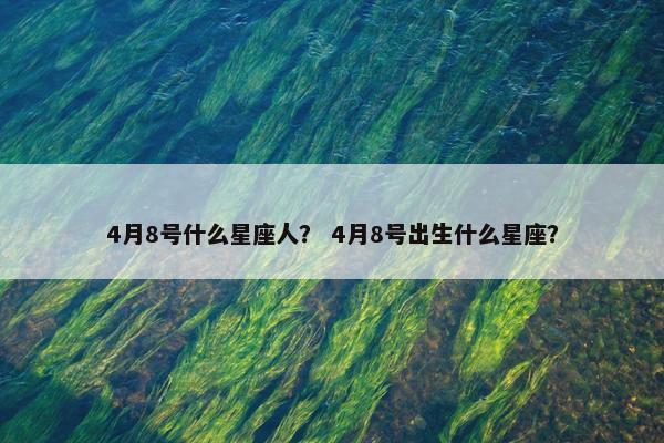 4月8号什么星座人？ 4月8号出生什么星座？