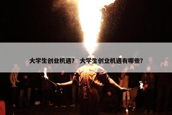 大学生创业机遇？ 大学生创业机遇有哪些？