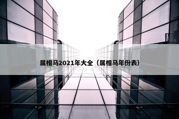 属相马2021年大全（属相马年份表）