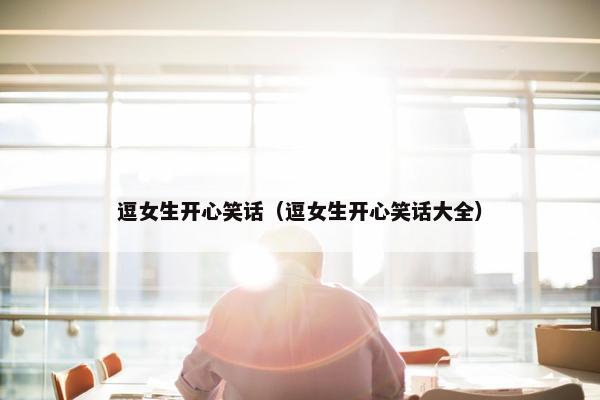 逗女生开心笑话（逗女生开心笑话大全）