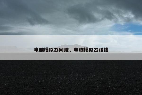 电脑模拟器网赚，电脑模拟器赚钱