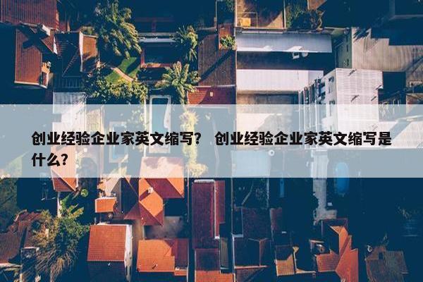创业经验企业家英文缩写？ 创业经验企业家英文缩写是什么？