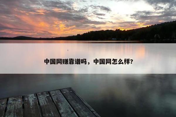 中国网赚靠谱吗，中国网怎么样?