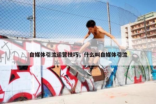 自媒体引流运营技巧，什么叫自媒体引流