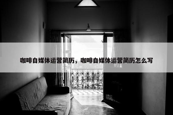 咖啡自媒体运营简历，咖啡自媒体运营简历怎么写