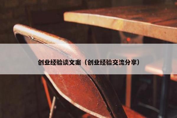 创业经验谈文案（创业经验交流分享）
