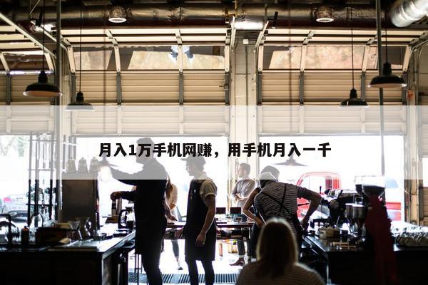 月入1万手机网赚，用手机月入一千