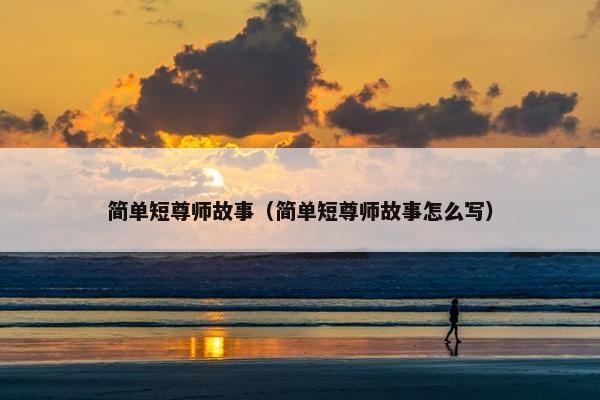 简单短尊师故事（简单短尊师故事怎么写）