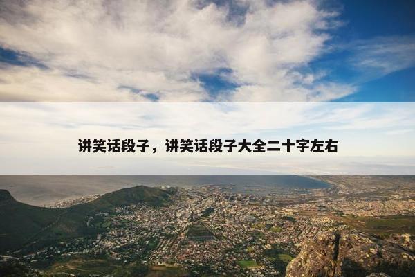 讲笑话段子，讲笑话段子大全二十字左右