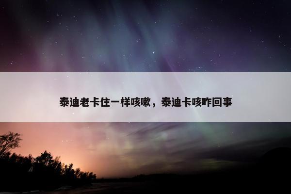 泰迪老卡住一样咳嗽，泰迪卡咳咋回事