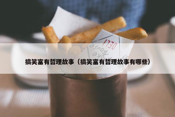 搞笑富有哲理故事（搞笑富有哲理故事有哪些）