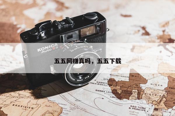五五网赚真吗，五五下载