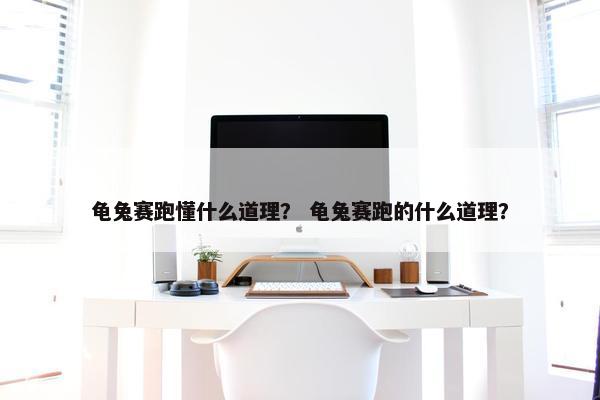 龟兔赛跑懂什么道理？ 龟兔赛跑的什么道理？