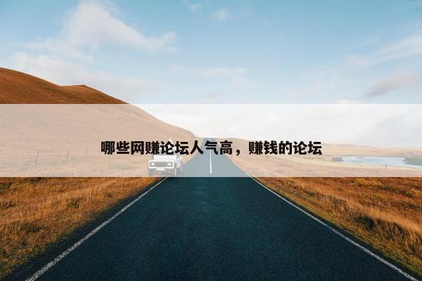 哪些网赚论坛人气高，赚钱的论坛