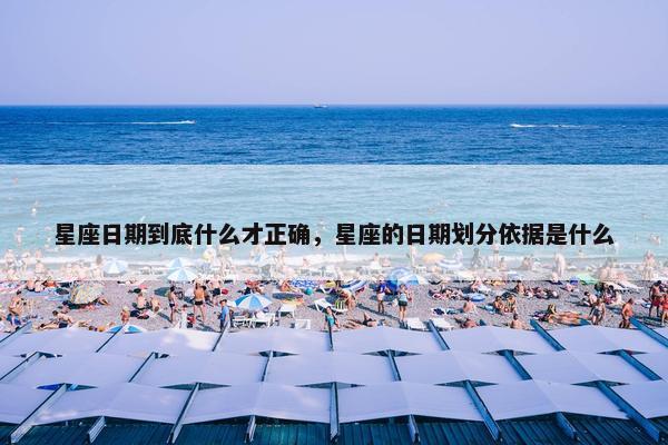 星座日期到底什么才正确，星座的日期划分依据是什么