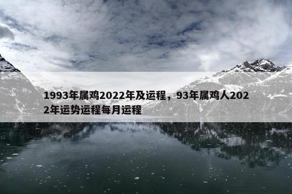 1993年属鸡2022年及运程，93年属鸡人2022年运势运程每月运程