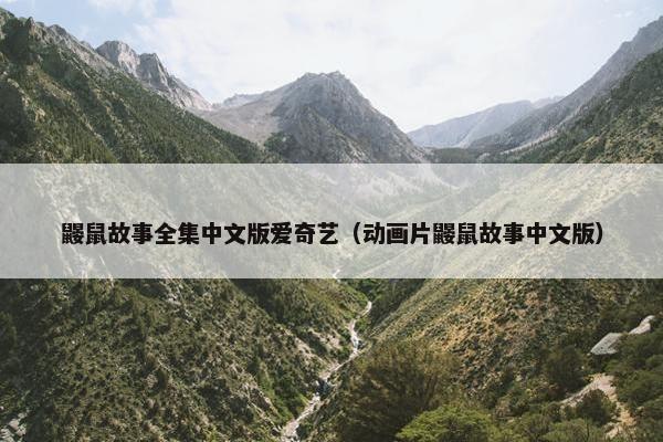 鼹鼠故事全集中文版爱奇艺（动画片鼹鼠故事中文版）