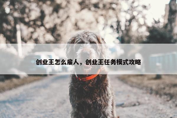 创业王怎么雇人，创业王任务模式攻略