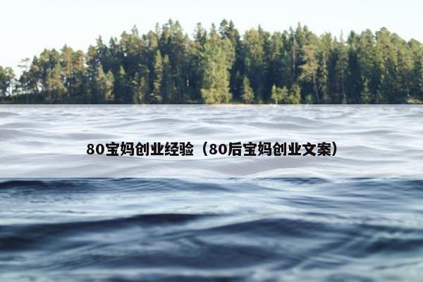 80宝妈创业经验（80后宝妈创业文案）
