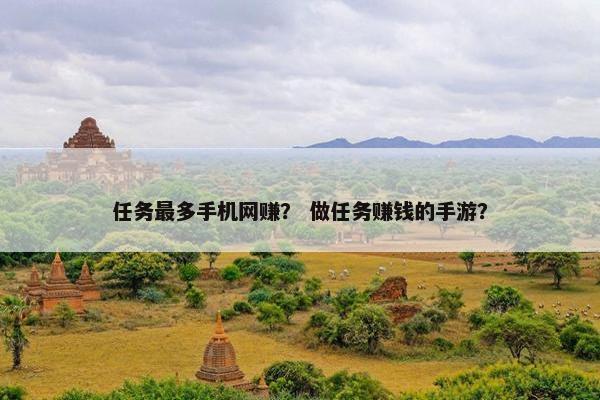 任务最多手机网赚？ 做任务赚钱的手游？