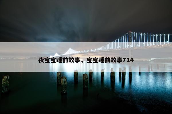 夜宝宝睡前故事，宝宝睡前故事714