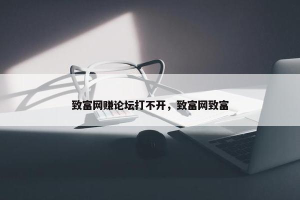 致富网赚论坛打不开，致富网致富