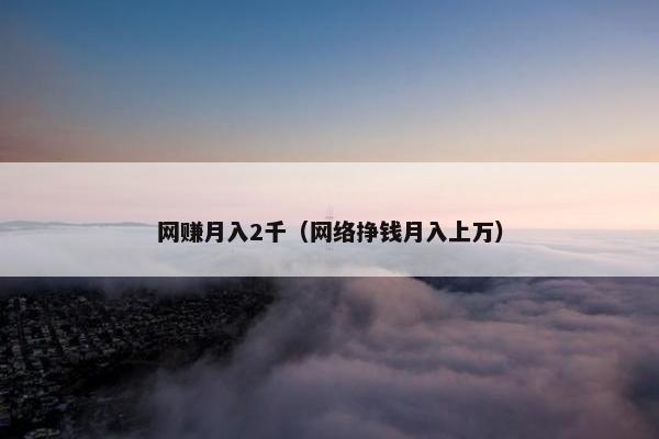 网赚月入2千（网络挣钱月入上万）