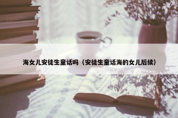 海女儿安徒生童话吗（安徒生童话海的女儿后续）