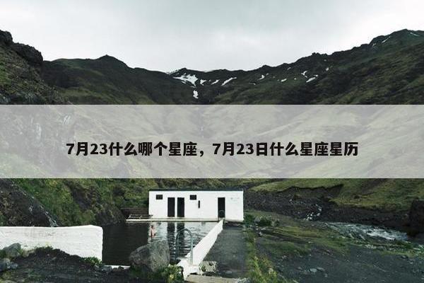 7月23什么哪个星座，7月23日什么星座星历