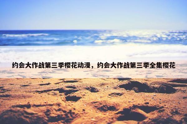 约会大作战第三季樱花动漫，约会大作战第三季全集樱花