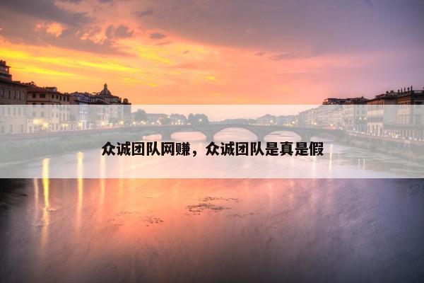 众诚团队网赚，众诚团队是真是假