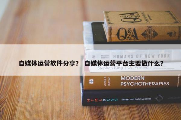 自媒体运营软件分享？ 自媒体运营平台主要做什么？