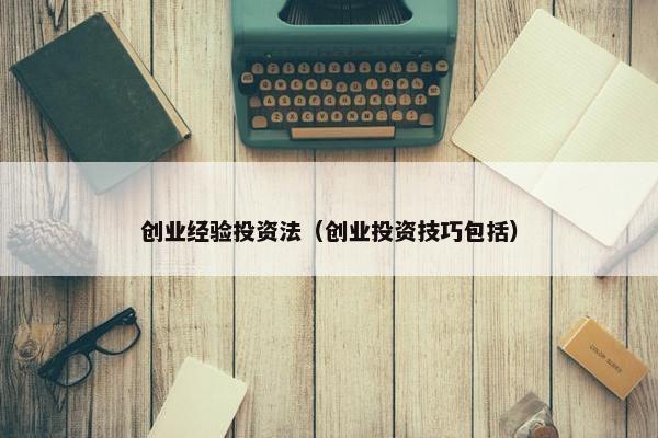 创业经验投资法（创业投资技巧包括）