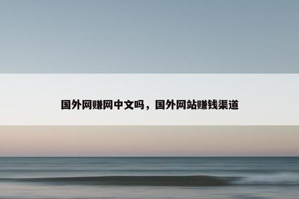 国外网赚网中文吗，国外网站赚钱渠道