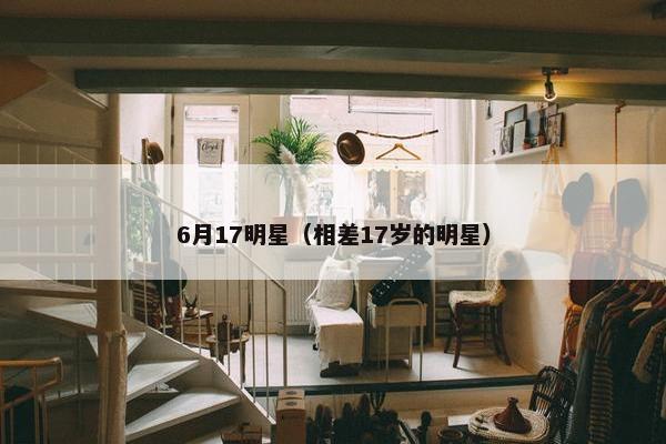 6月17明星（相差17岁的明星）