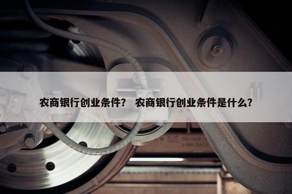 农商银行创业条件？ 农商银行创业条件是什么？