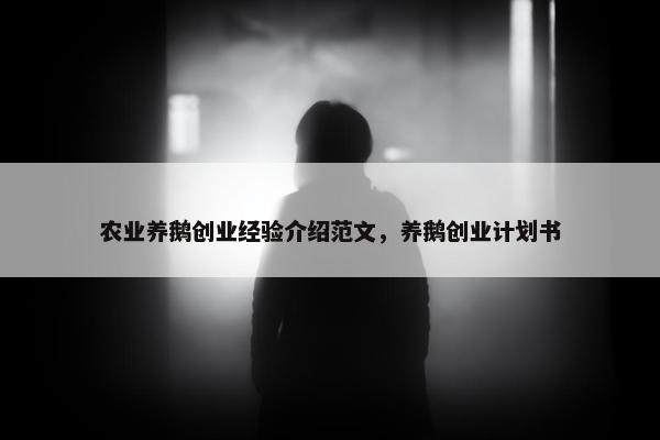 农业养鹅创业经验介绍范文，养鹅创业计划书