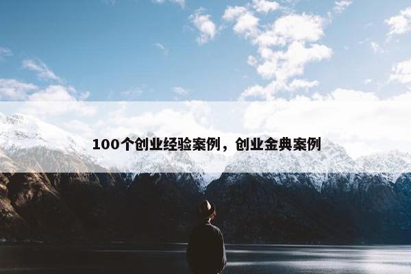 100个创业经验案例，创业金典案例
