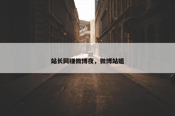 站长网赚微博夜，微博站姐