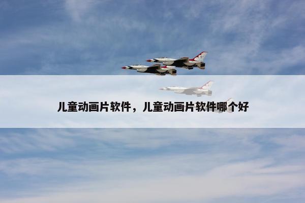 儿童动画片软件，儿童动画片软件哪个好