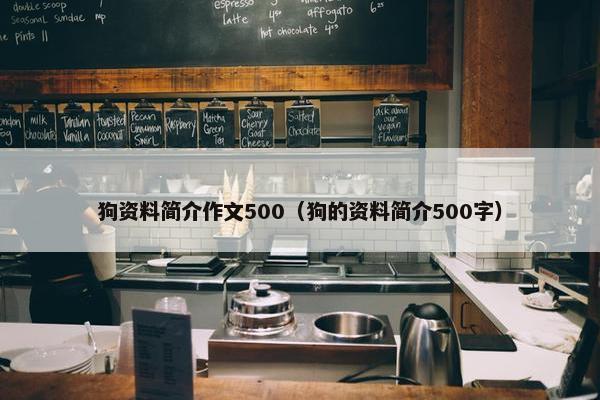 狗资料简介作文500（狗的资料简介500字）