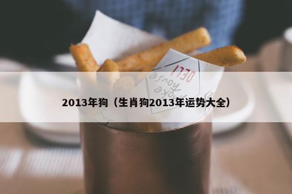 2013年狗（生肖狗2013年运势大全）