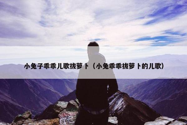 小兔子乖乖儿歌拔萝卜（小兔乖乖拔萝卜的儿歌）