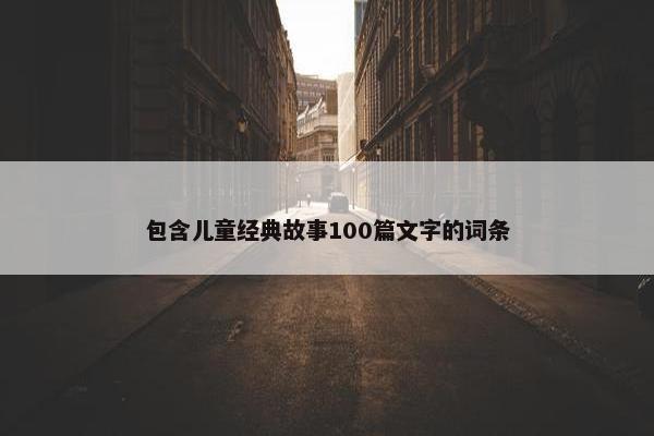 包含儿童经典故事100篇文字的词条